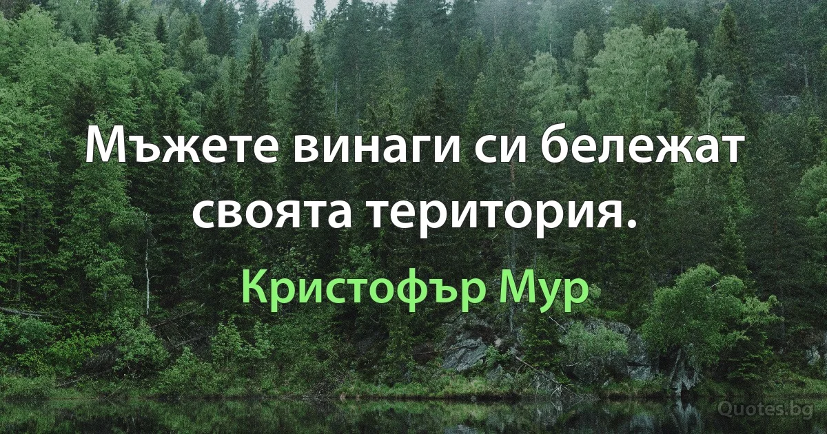 Мъжете винаги си бележат своята територия. (Кристофър Мур)