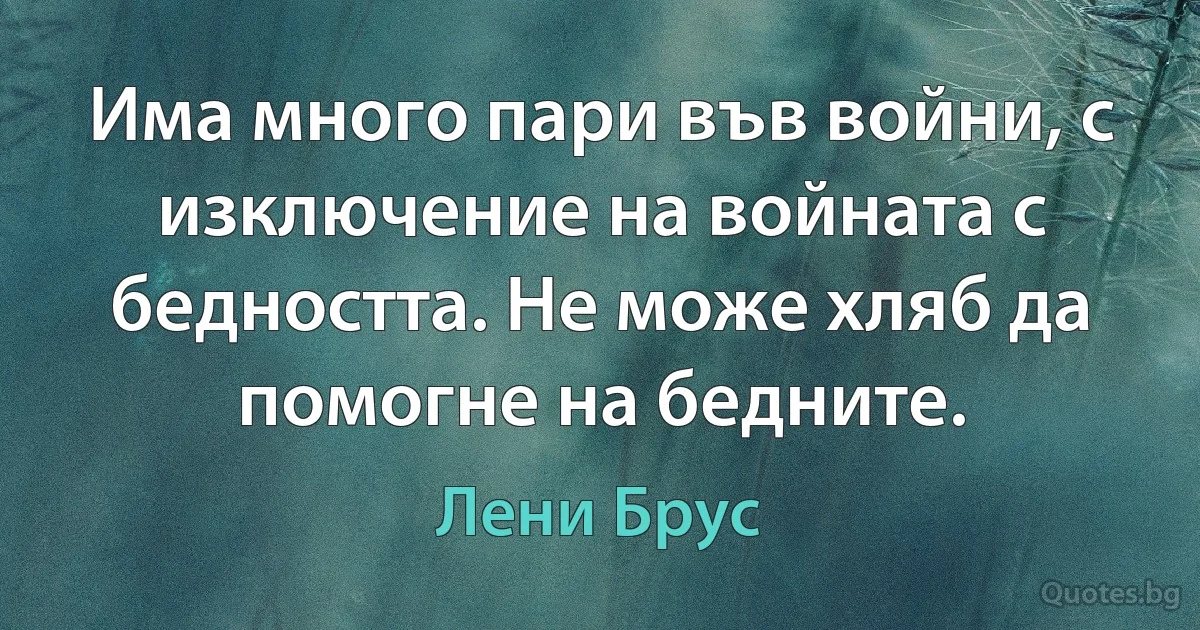 Има много пари във войни, с изключение на войната с бедността. Не може хляб да помогне на бедните. (Лени Брус)