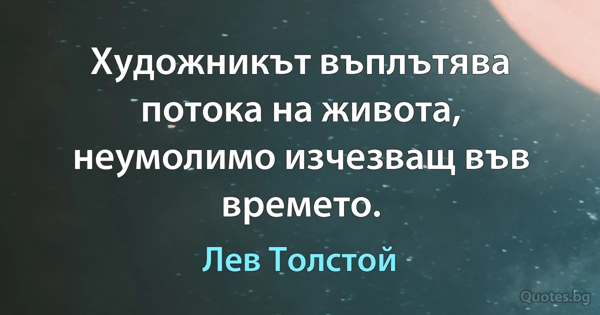 Художникът въплътява потока на живота, неумолимо изчезващ във времето. (Лев Толстой)