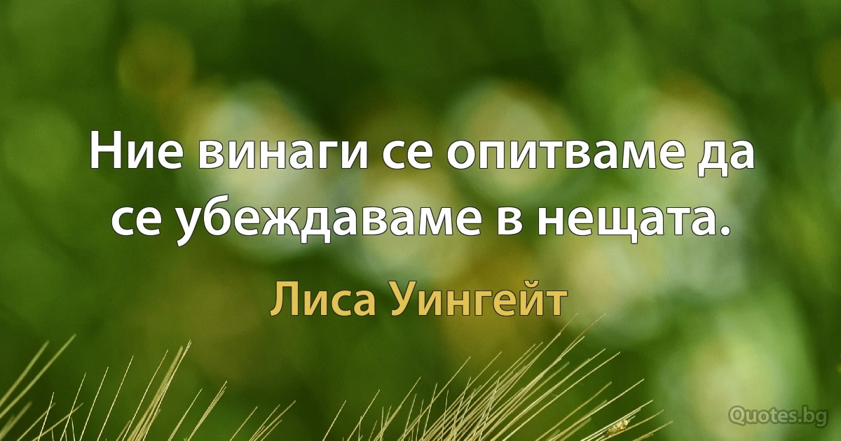 Ние винаги се опитваме да се убеждаваме в нещата. (Лиса Уингейт)