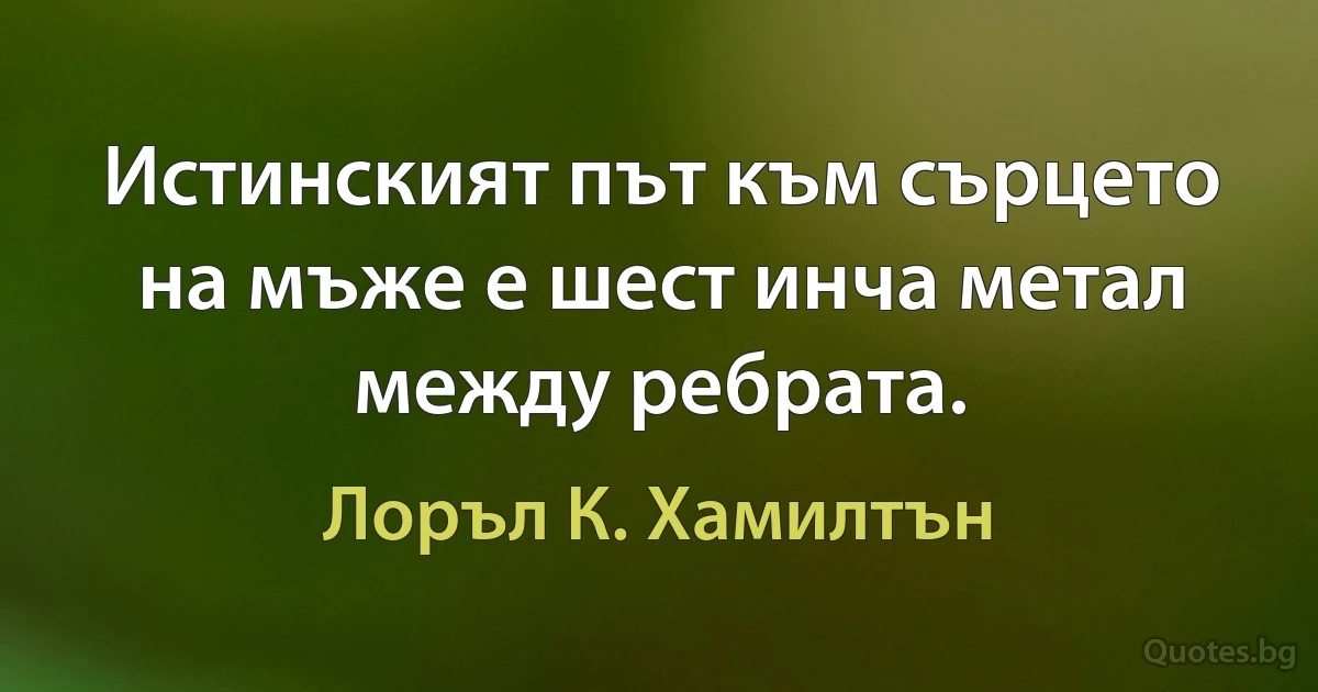 Истинският път към сърцето на мъже е шест инча метал между ребрата. (Лоръл К. Хамилтън)