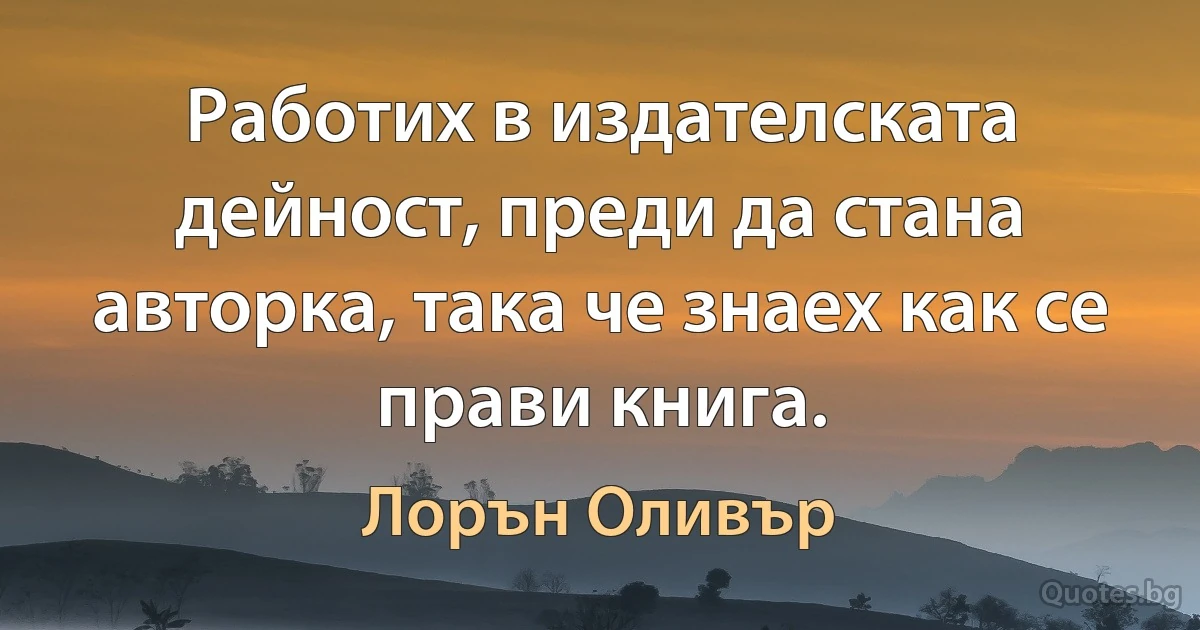 Работих в издателската дейност, преди да стана авторка, така че знаех как се прави книга. (Лорън Оливър)