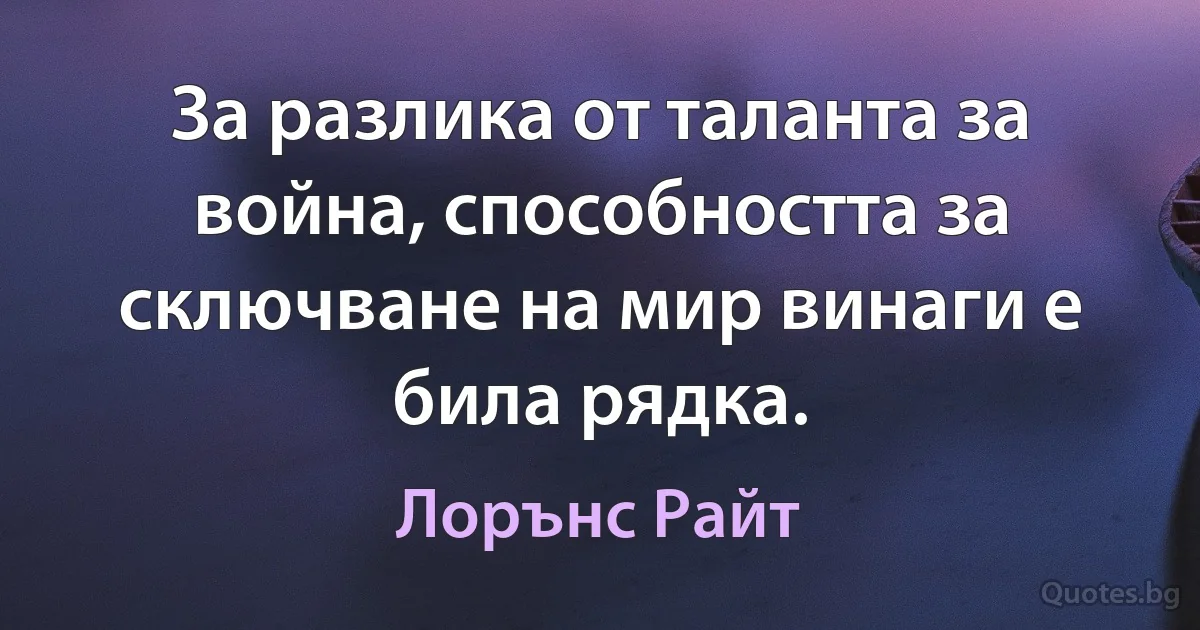 За разлика от таланта за война, способността за сключване на мир винаги е била рядка. (Лорънс Райт)