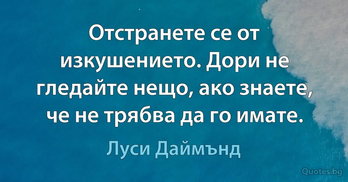 Отстранете се от изкушението. Дори не гледайте нещо, ако знаете, че не трябва да го имате. (Луси Даймънд)