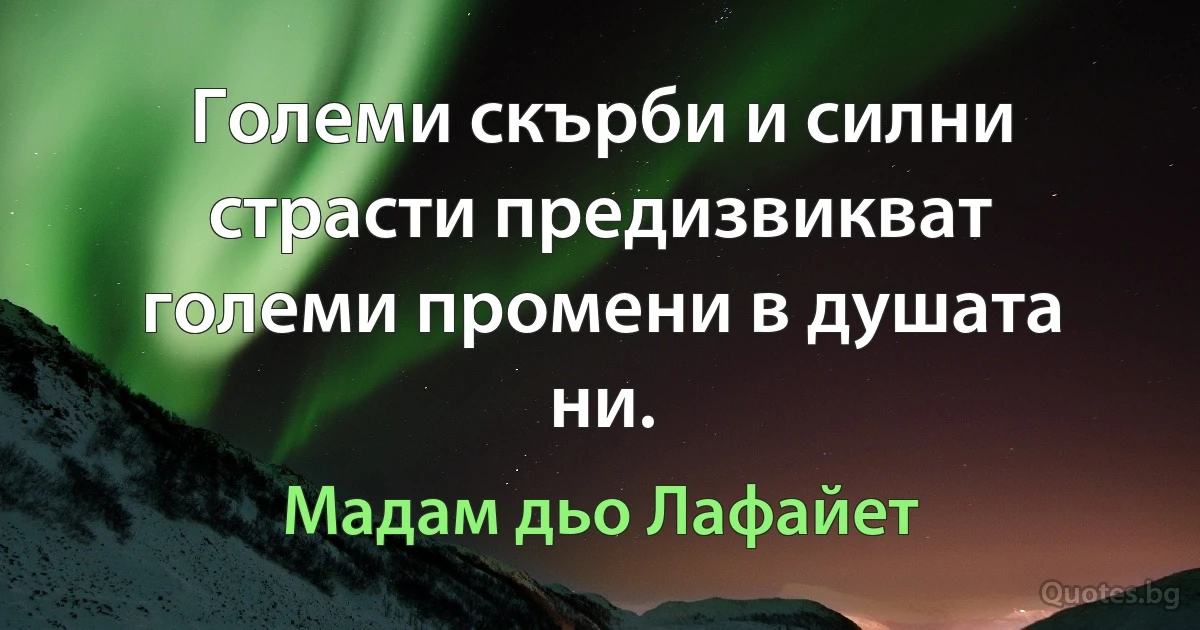 Големи скърби и силни страсти предизвикват големи промени в душата ни. (Мадам дьо Лафайет)