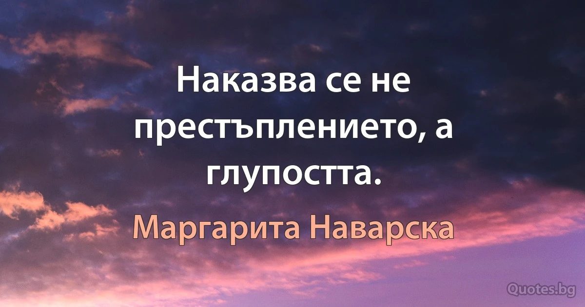 Наказва се не престъплението, а глупостта. (Маргарита Наварска)