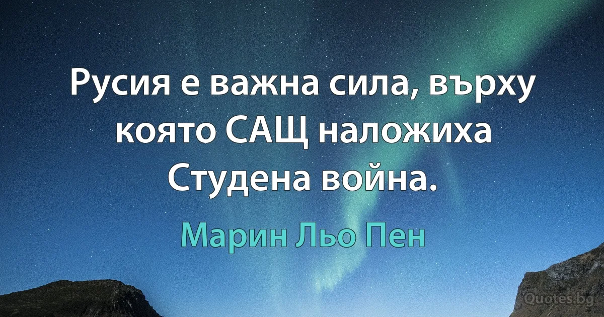 Русия е важна сила, върху която САЩ наложиха Студена война. (Марин Льо Пен)