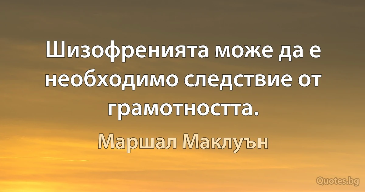 Шизофренията може да е необходимо следствие от грамотността. (Маршал Маклуън)