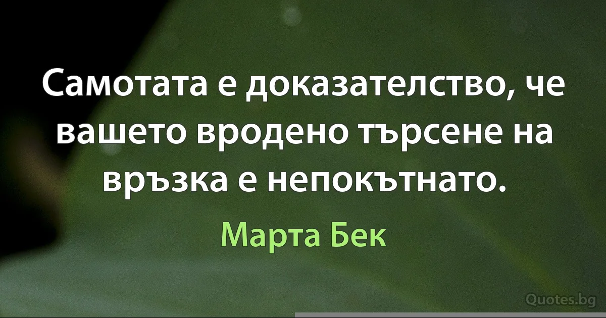 Самотата е доказателство, че вашето вродено търсене на връзка е непокътнато. (Марта Бек)