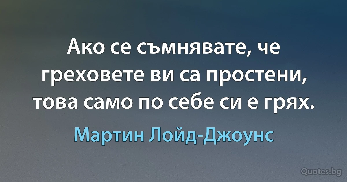 Ако се съмнявате, че греховете ви са простени, това само по себе си е грях. (Мартин Лойд-Джоунс)