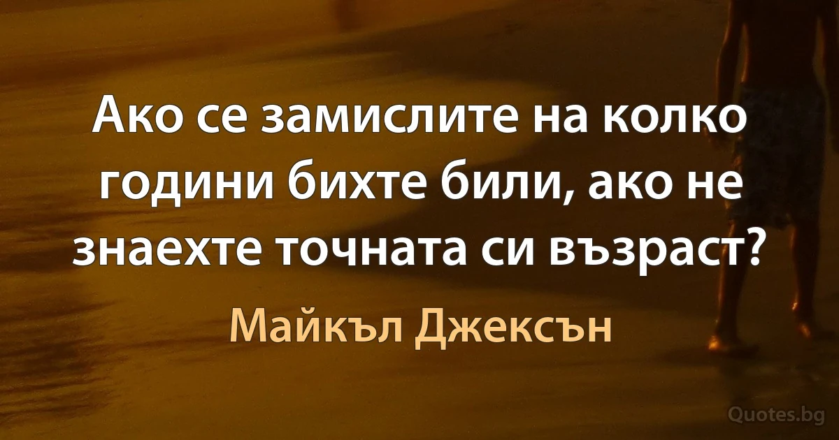 Ако се замислите на колко години бихте били, ако не знаехте точната си възраст? (Майкъл Джексън)