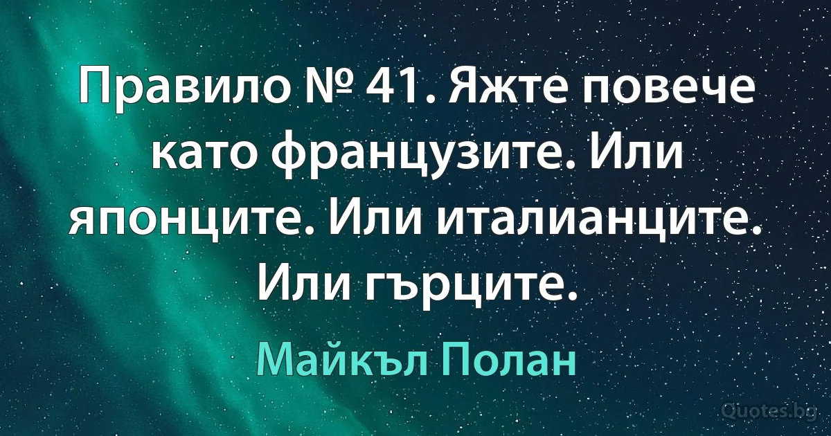 Правило № 41. Яжте повече като французите. Или японците. Или италианците. Или гърците. (Майкъл Полан)