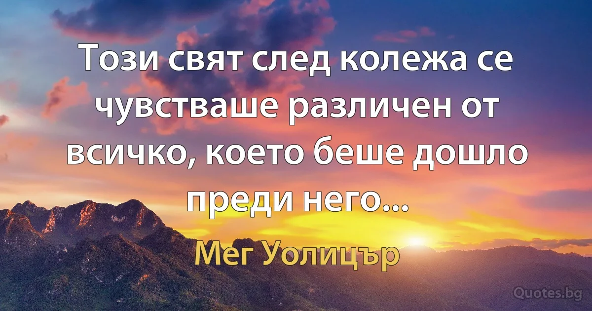 Този свят след колежа се чувстваше различен от всичко, което беше дошло преди него... (Мег Уолицър)