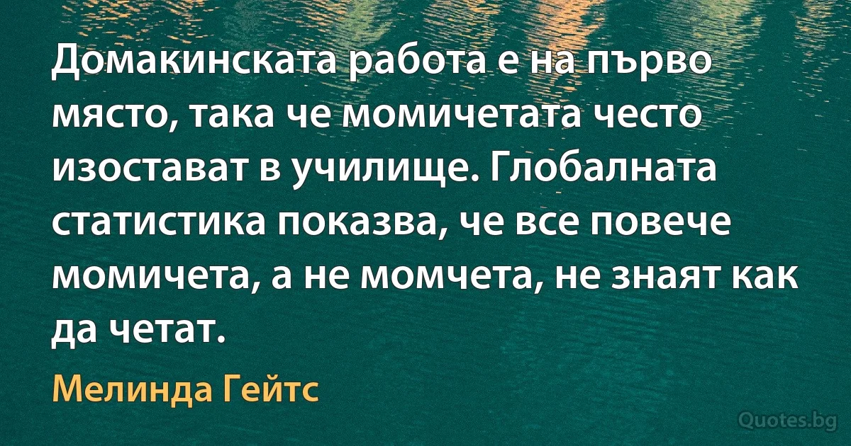 Домакинската работа е на първо място, така че момичетата често изостават в училище. Глобалната статистика показва, че все повече момичета, а не момчета, не знаят как да четат. (Мелинда Гейтс)