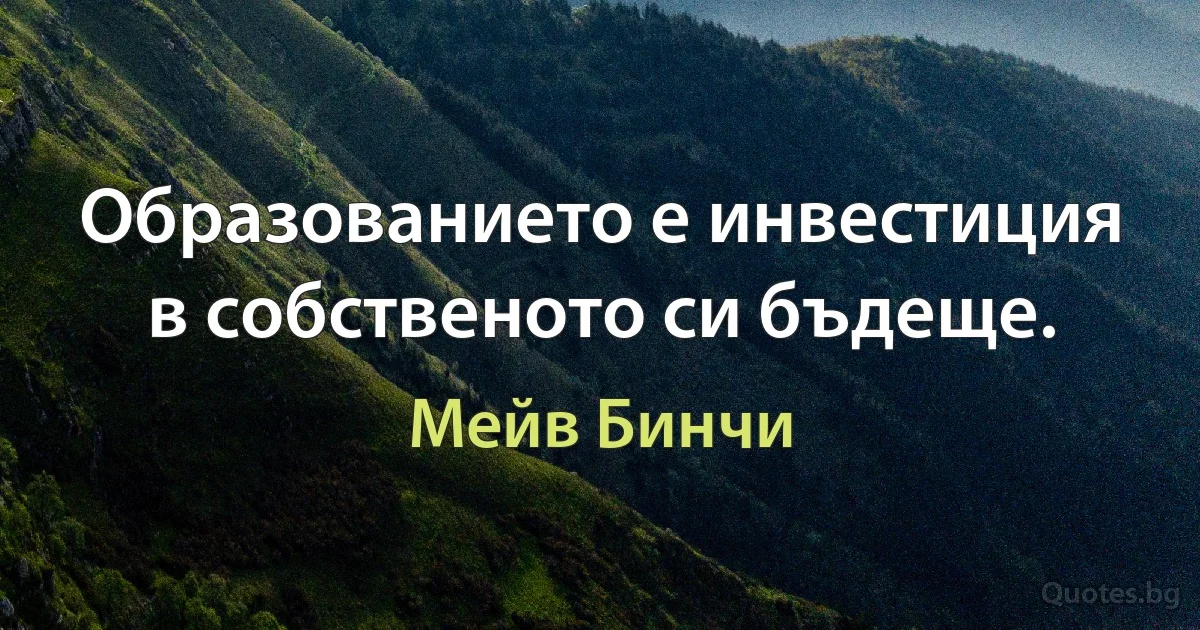 Образованието е инвестиция в собственото си бъдеще. (Мейв Бинчи)