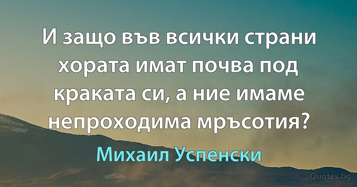 И защо във всички страни хората имат почва под краката си, а ние имаме непроходима мръсотия? (Михаил Успенски)