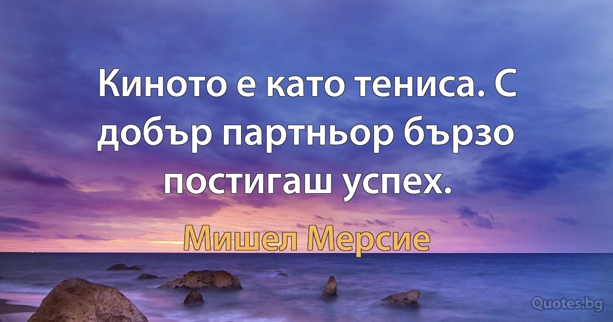 Киното е като тениса. С добър партньор бързо постигаш успех. (Мишел Мерсие)