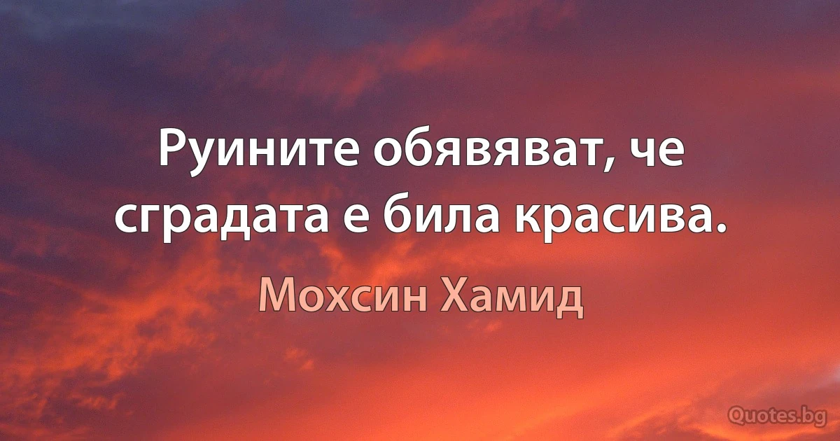 Руините обявяват, че сградата е била красива. (Мохсин Хамид)