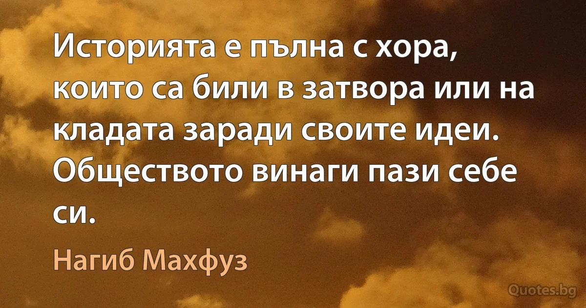 Историята е пълна с хора, които са били в затвора или на кладата заради своите идеи. Обществото винаги пази себе си. (Нагиб Махфуз)