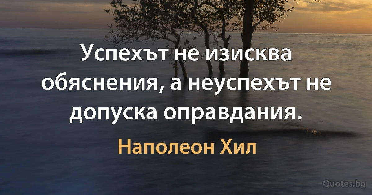 Успехът не изисква обяснения, а неуспехът не допуска оправдания. (Наполеон Хил)