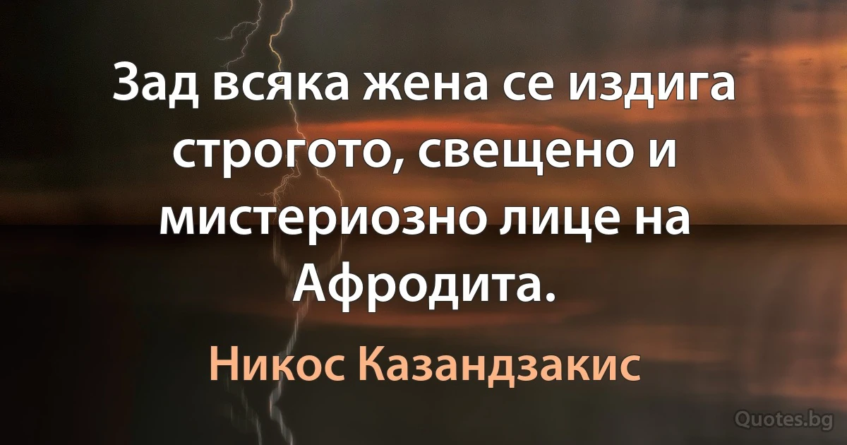 Зад всяка жена се издига строгото, свещено и мистериозно лице на Афродита. (Никос Казандзакис)