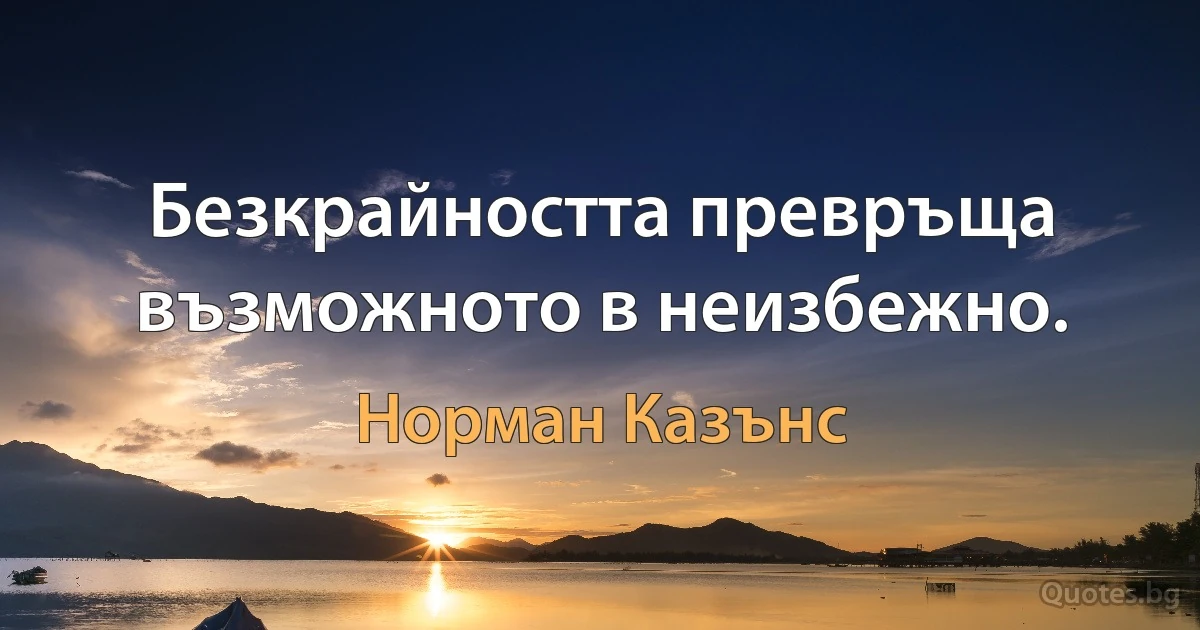 Безкрайността превръща възможното в неизбежно. (Норман Казънс)