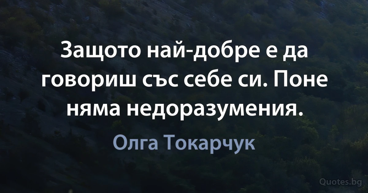 Защото най-добре е да говориш със себе си. Поне няма недоразумения. (Олга Токарчук)