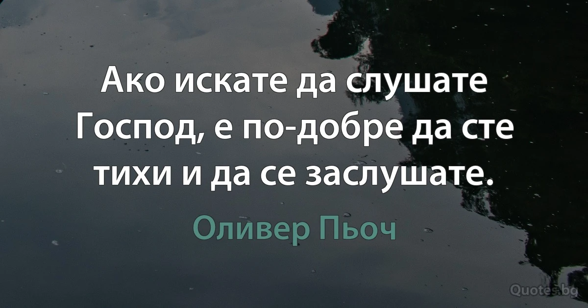 Ако искате да слушате Господ, е по-добре да сте тихи и да се заслушате. (Оливер Пьоч)