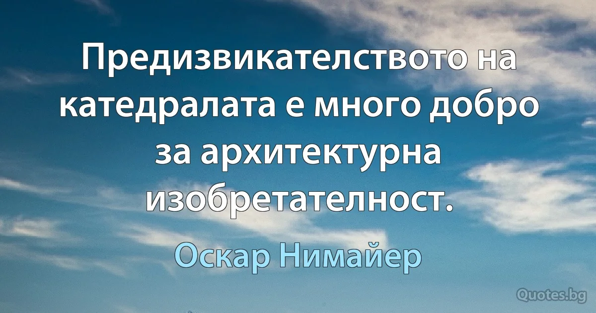 Предизвикателството на катедралата е много добро за архитектурна изобретателност. (Оскар Нимайер)