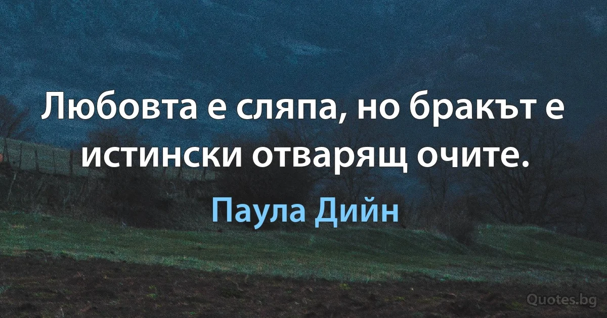 Любовта е сляпа, но бракът е истински отварящ очите. (Паула Дийн)