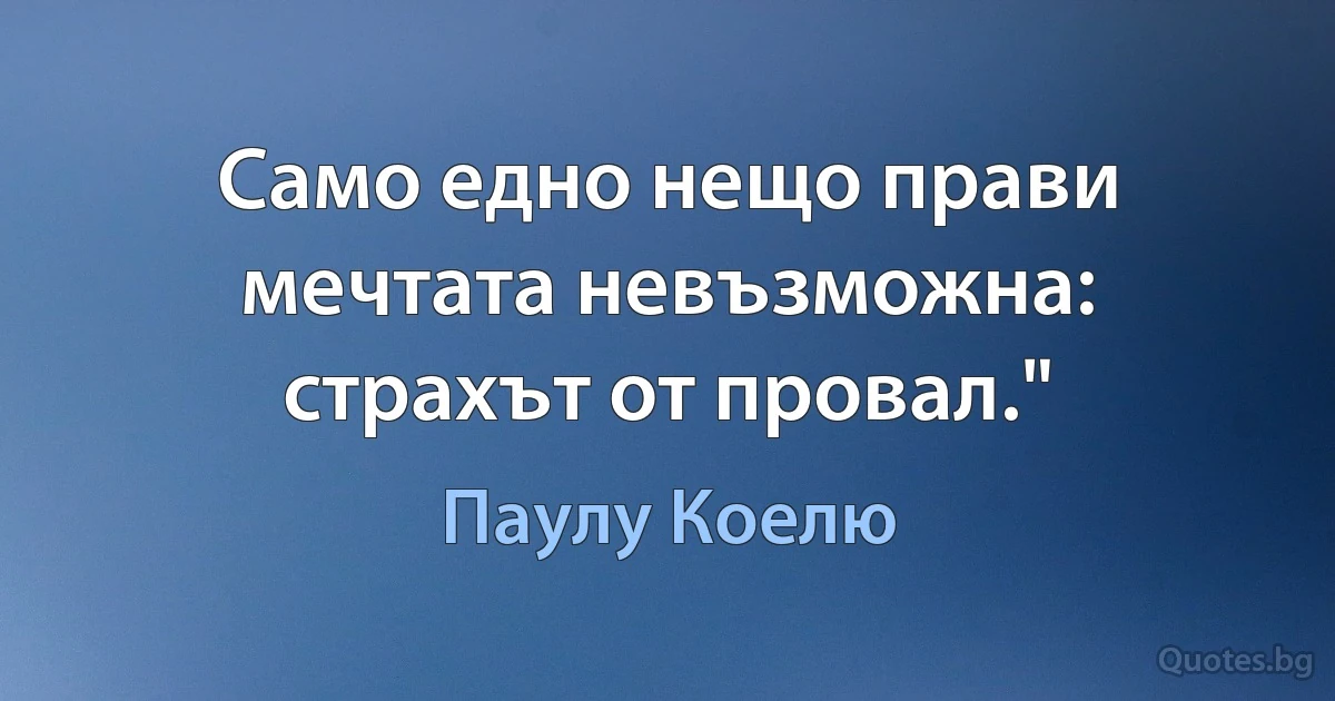 Само едно нещо прави мечтата невъзможна: страхът от провал." (Паулу Коелю)