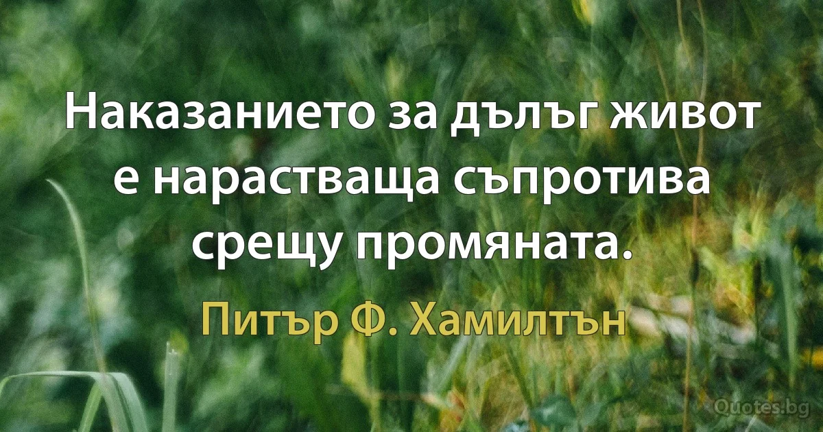 Наказанието за дълъг живот е нарастваща съпротива срещу промяната. (Питър Ф. Хамилтън)