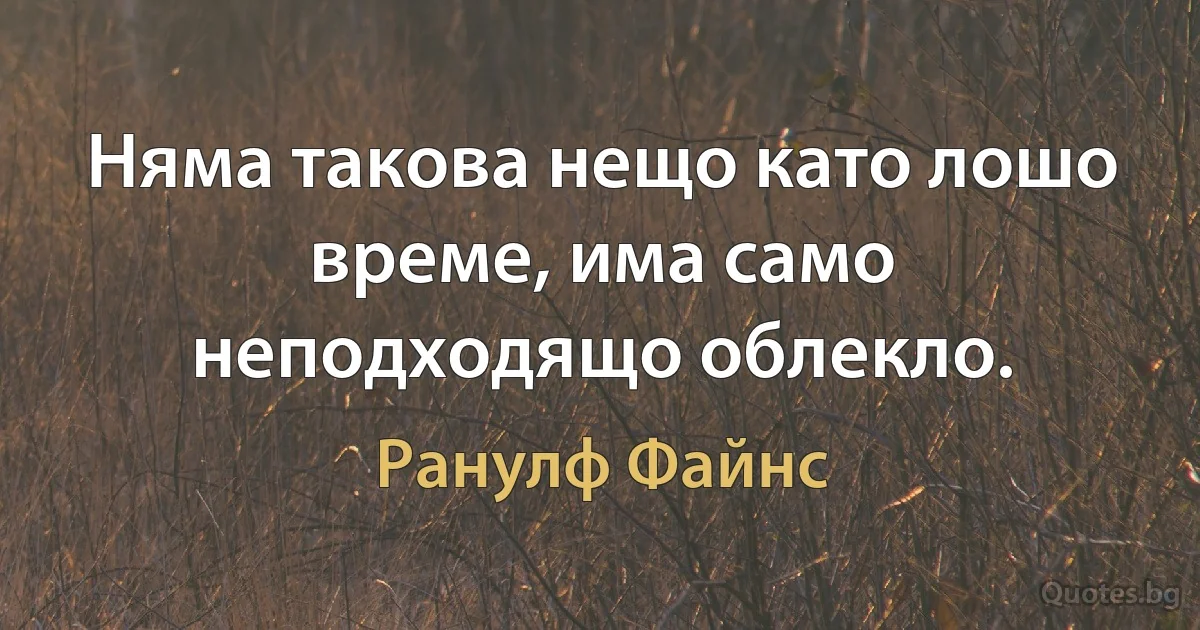 Няма такова нещо като лошо време, има само неподходящо облекло. (Ранулф Файнс)