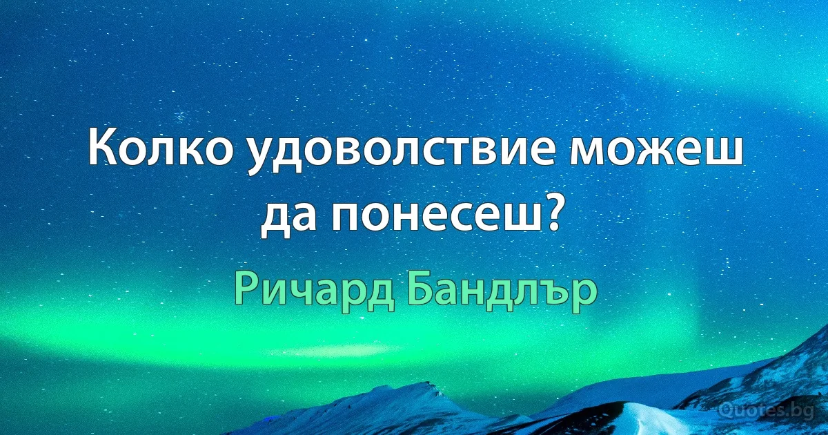 Колко удоволствие можеш да понесеш? (Ричард Бандлър)