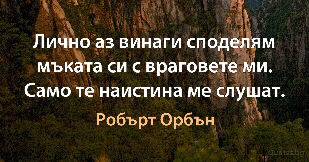 Лично аз винаги споделям мъката си с враговете ми. Само те наистина ме слушат. (Робърт Орбън)