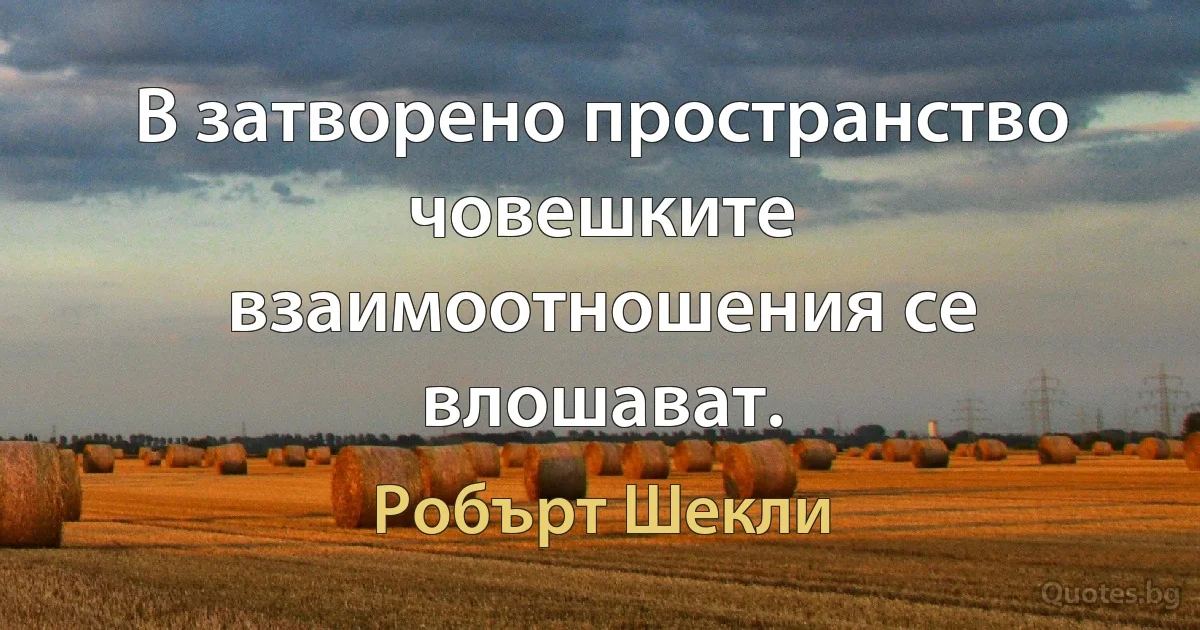 В затворено пространство човешките взаимоотношения се влошават. (Робърт Шекли)