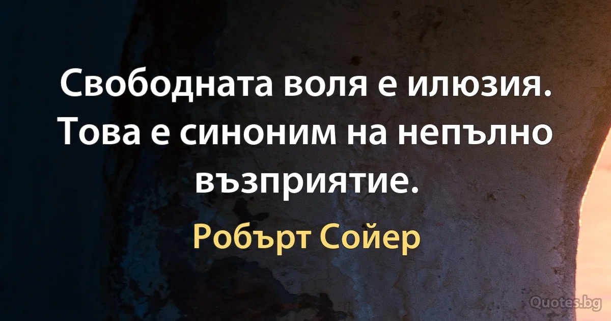 Свободната воля е илюзия. Това е синоним на непълно възприятие. (Робърт Сойер)