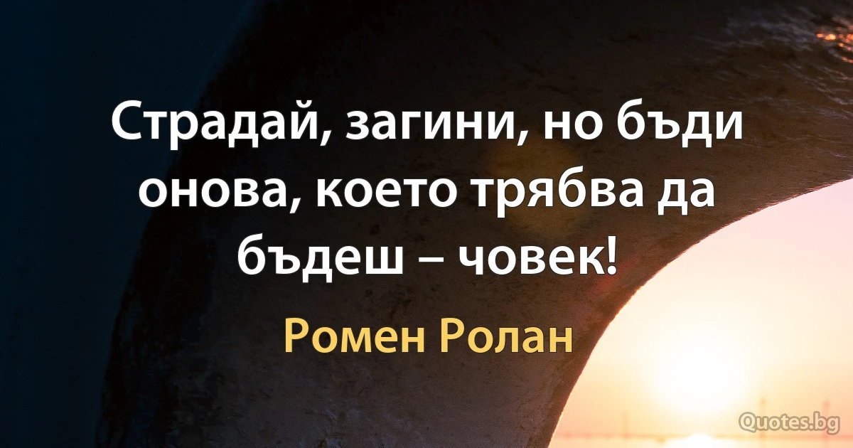 Страдай, загини, но бъди онова, което трябва да бъдеш – човек! (Ромен Ролан)