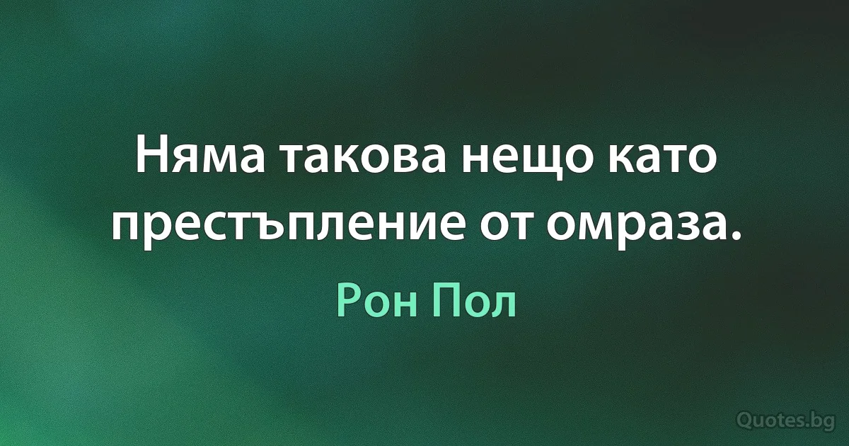 Няма такова нещо като престъпление от омраза. (Рон Пол)