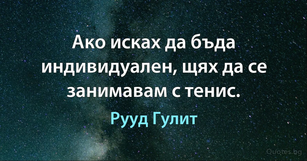 Ако исках да бъда индивидуален, щях да се занимавам с тенис. (Рууд Гулит)