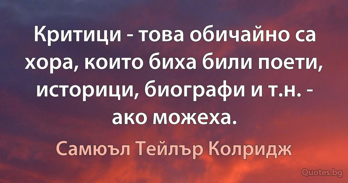 Критици - това обичайно са хора, които биха били поети, историци, биографи и т.н. - ако можеха. (Самюъл Тейлър Колридж)