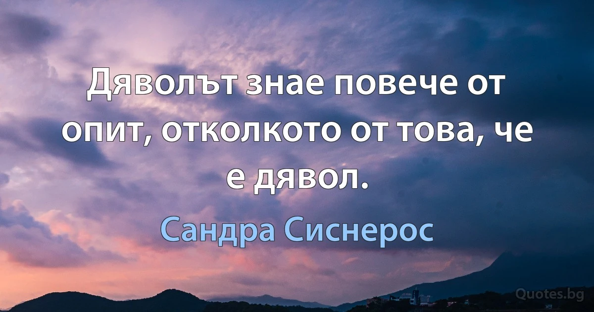 Дяволът знае повече от опит, отколкото от това, че е дявол. (Сандра Сиснерос)