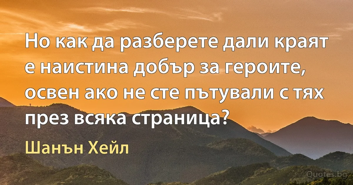 Но как да разберете дали краят е наистина добър за героите, освен ако не сте пътували с тях през всяка страница? (Шанън Хейл)