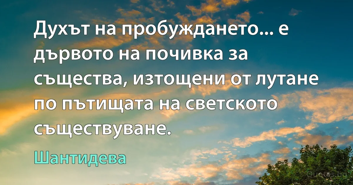 Духът на пробуждането... е дървото на почивка за същества, изтощени от лутане по пътищата на светското съществуване. (Шантидева)