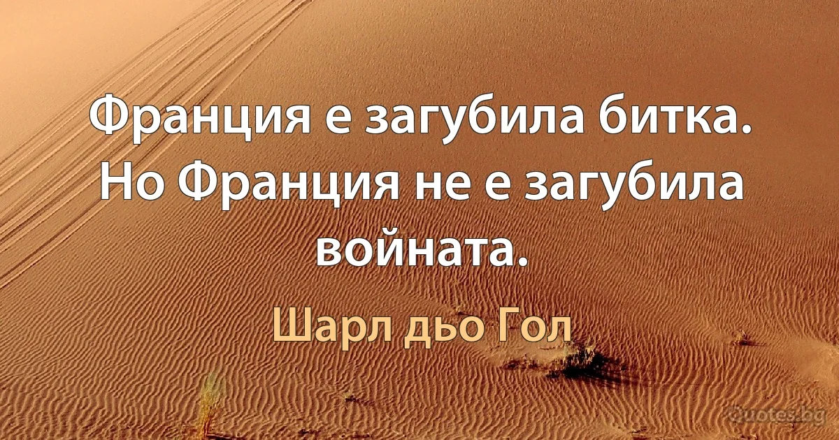 Франция е загубила битка. Но Франция не е загубила войната. (Шарл дьо Гол)