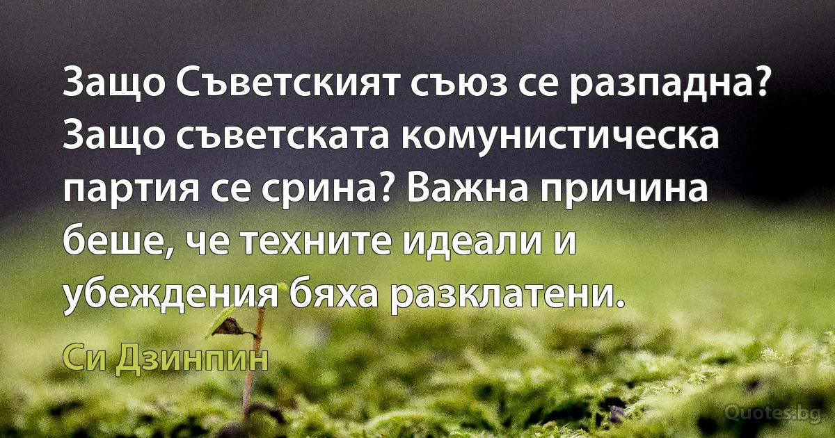 Защо Съветският съюз се разпадна? Защо съветската комунистическа партия се срина? Важна причина беше, че техните идеали и убеждения бяха разклатени. (Си Дзинпин)