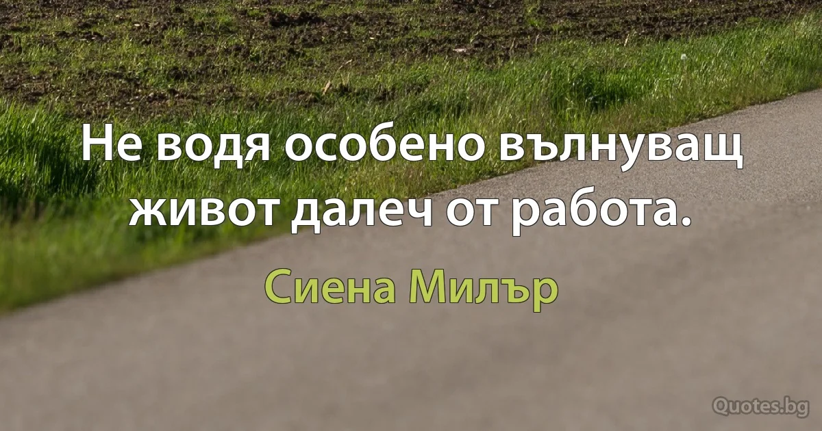 Не водя особено вълнуващ живот далеч от работа. (Сиена Милър)