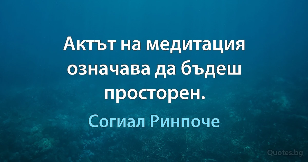 Актът на медитация означава да бъдеш просторен. (Согиал Ринпоче)