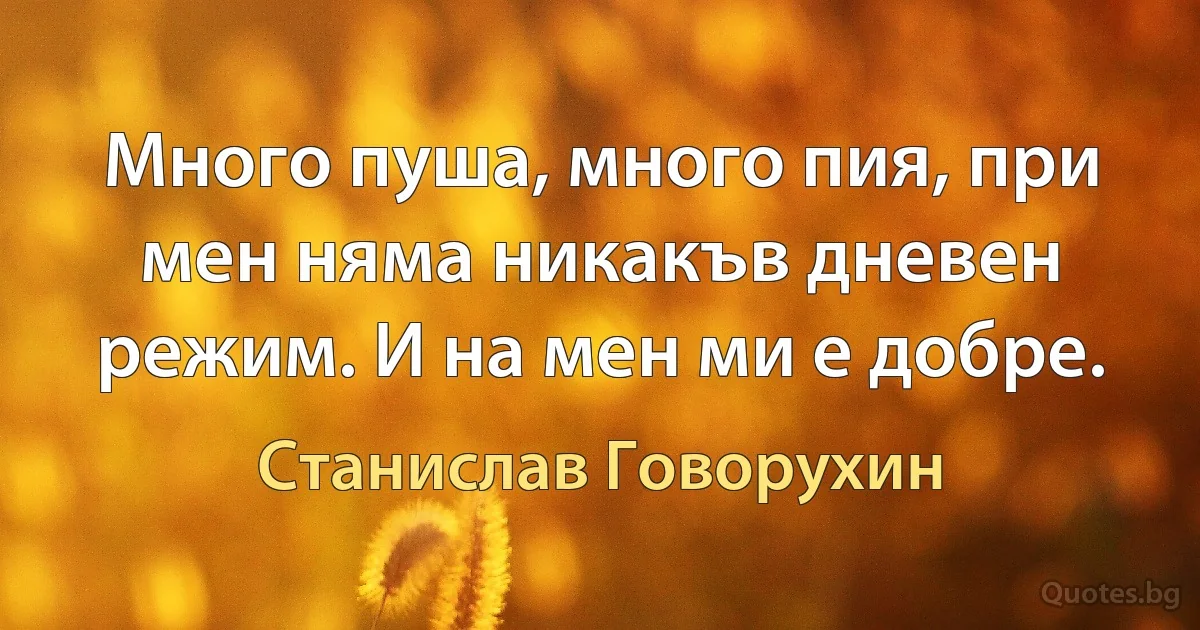 Много пуша, много пия, при мен няма никакъв дневен режим. И на мен ми е добре. (Станислав Говорухин)