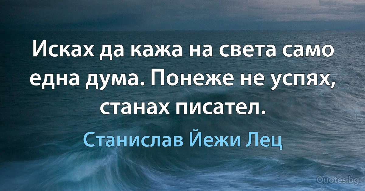 Исках да кажа на света само една дума. Понеже не успях, станах писател. (Станислав Йежи Лец)